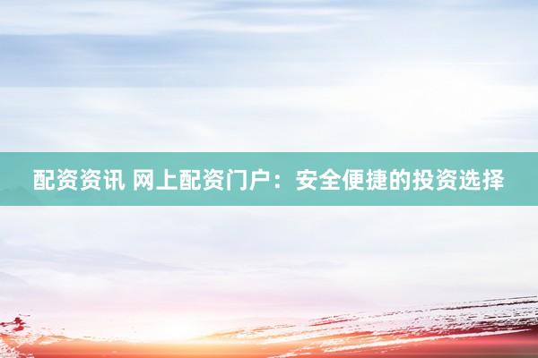 配资资讯 网上配资门户：安全便捷的投资选择
