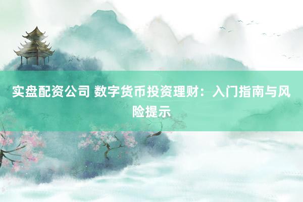 实盘配资公司 数字货币投资理财：入门指南与风险提示