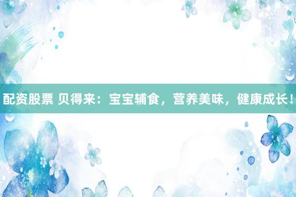配资股票 贝得来：宝宝辅食，营养美味，健康成长！