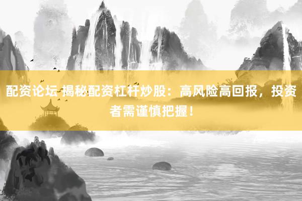 配资论坛 揭秘配资杠杆炒股：高风险高回报，投资者需谨慎把握！