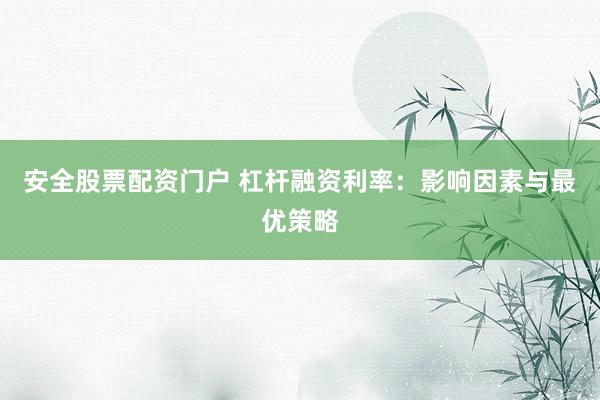 安全股票配资门户 杠杆融资利率：影响因素与最优策略