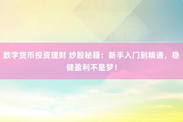 数字货币投资理财 炒股秘籍：新手入门到精通，稳健盈利不是梦！