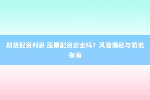 期货配资利息 股票配资安全吗？风险揭秘与防范指南