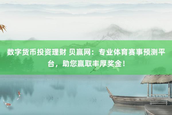 数字货币投资理财 贝赢网：专业体育赛事预测平台，助您赢取丰厚奖金！