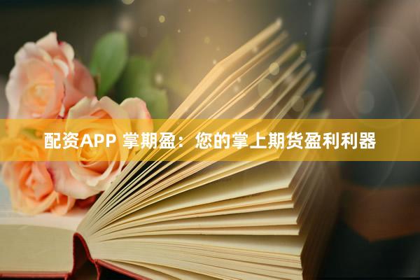 配资APP 掌期盈：您的掌上期货盈利利器