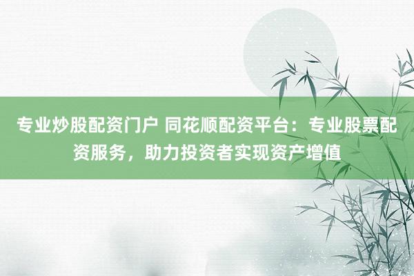专业炒股配资门户 同花顺配资平台：专业股票配资服务，助力投资者实现资产增值
