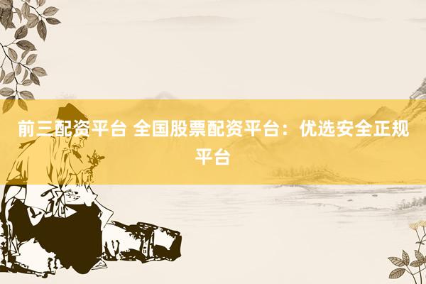前三配资平台 全国股票配资平台：优选安全正规平台