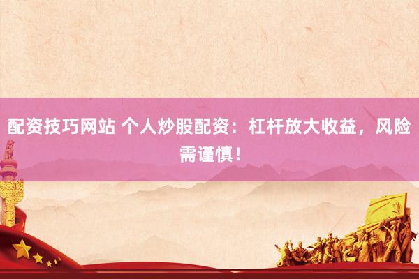配资技巧网站 个人炒股配资：杠杆放大收益，风险需谨慎！