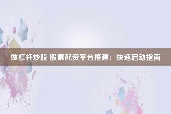做杠杆炒股 股票配资平台搭建：快速启动指南