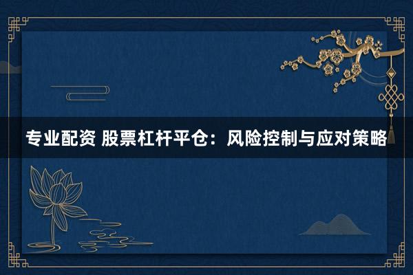 专业配资 股票杠杆平仓：风险控制与应对策略