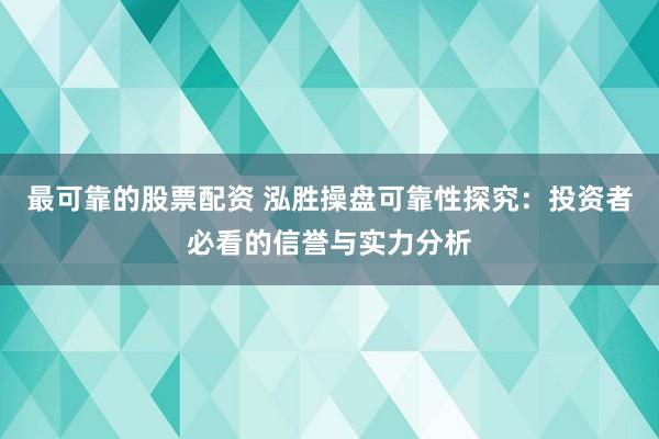 最可靠的股票配资 泓胜操盘可靠性探究：投资者必看的信誉与实力分析
