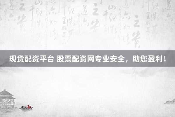 现货配资平台 股票配资网专业安全，助您盈利！