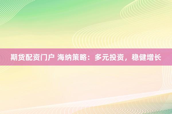 期货配资门户 海纳策略：多元投资，稳健增长
