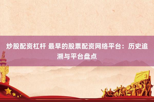 炒股配资杠杆 最早的股票配资网络平台：历史追溯与平台盘点