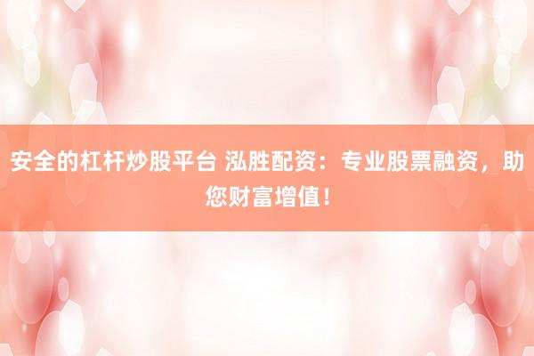 安全的杠杆炒股平台 泓胜配资：专业股票融资，助您财富增值！