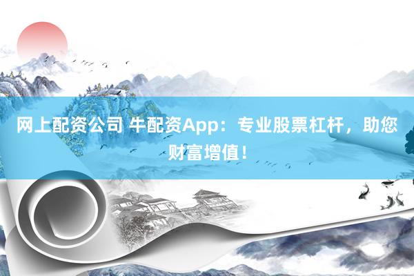 网上配资公司 牛配资App：专业股票杠杆，助您财富增值！