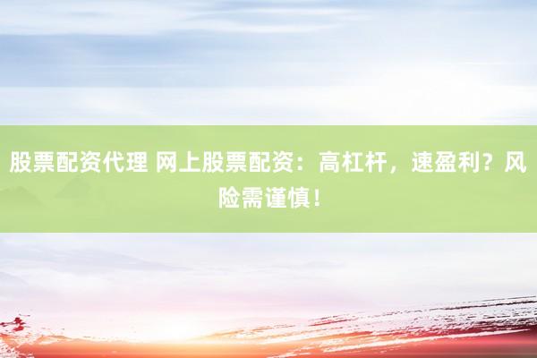 股票配资代理 网上股票配资：高杠杆，速盈利？风险需谨慎！