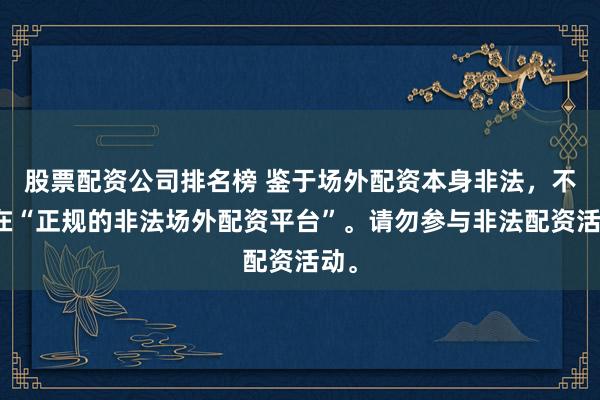 股票配资公司排名榜 鉴于场外配资本身非法，不存在“正规的非法场外配资平台”。请勿参与非法配资活动。