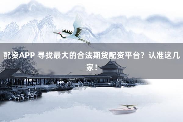 配资APP 寻找最大的合法期货配资平台？认准这几家！