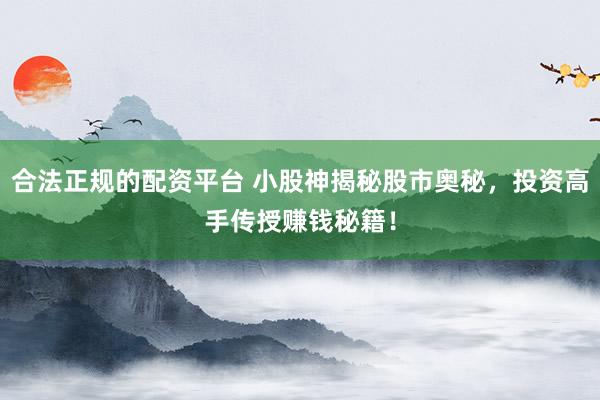 合法正规的配资平台 小股神揭秘股市奥秘，投资高手传授赚钱秘籍！