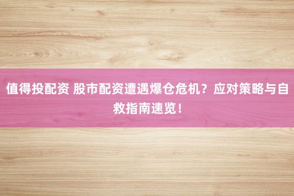 值得投配资 股市配资遭遇爆仓危机？应对策略与自救指南速览！