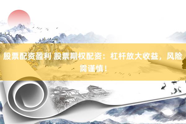股票配资盈利 股票期权配资：杠杆放大收益，风险需谨慎！
