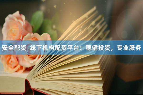 安全配资  线下机构配资平台：稳健投资，专业服务