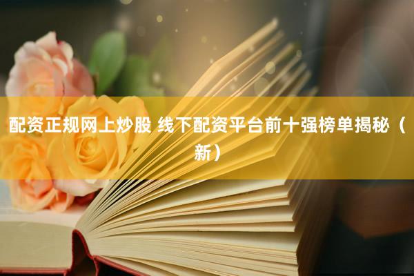 配资正规网上炒股 线下配资平台前十强榜单揭秘（新）