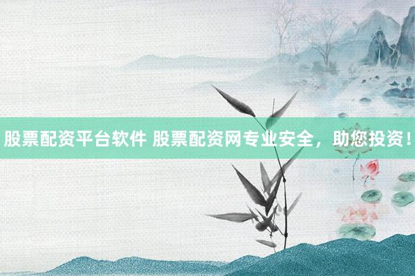 股票配资平台软件 股票配资网专业安全，助您投资！