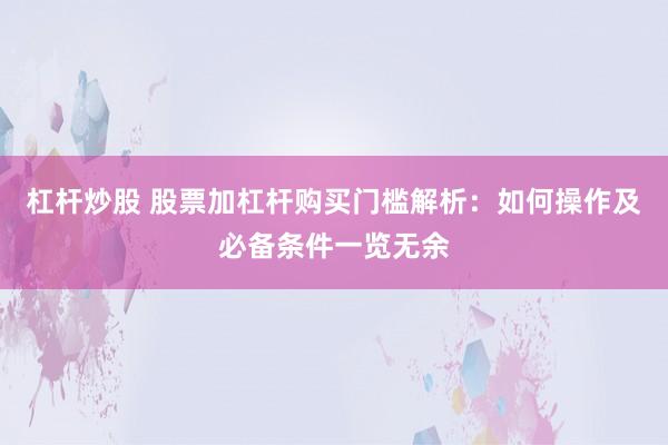 杠杆炒股 股票加杠杆购买门槛解析：如何操作及必备条件一览无余