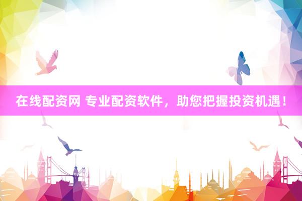 在线配资网 专业配资软件，助您把握投资机遇！