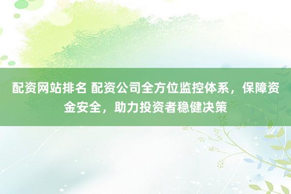配资网站排名 配资公司全方位监控体系，保障资金安全，助力投资者稳健决策