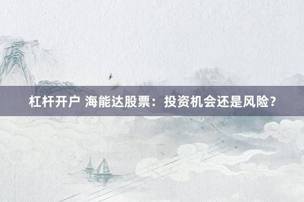 杠杆开户 海能达股票：投资机会还是风险？