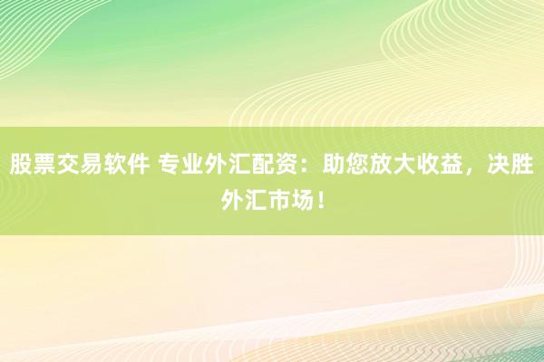 股票交易软件 专业外汇配资：助您放大收益，决胜外汇市场！