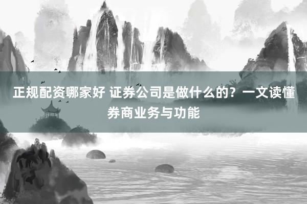 正规配资哪家好 证券公司是做什么的？一文读懂券商业务与功能