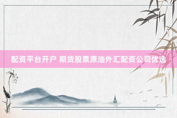 配资平台开户 期货股票原油外汇配资公司优选