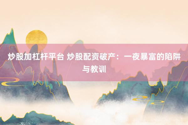 炒股加杠杆平台 炒股配资破产：一夜暴富的陷阱与教训