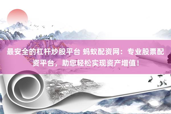 最安全的杠杆炒股平台 蚂蚁配资网：专业股票配资平台，助您轻松实现资产增值！