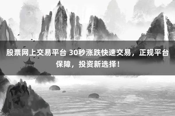 股票网上交易平台 30秒涨跌快速交易，正规平台保障，投资新选择！