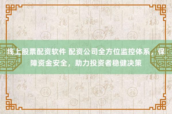线上股票配资软件 配资公司全方位监控体系，保障资金安全，助力投资者稳健决策