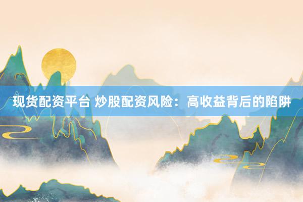 现货配资平台 炒股配资风险：高收益背后的陷阱