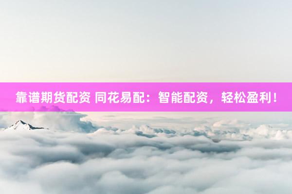 靠谱期货配资 同花易配:智能配资,轻松盈利!