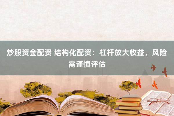 炒股资金配资 结构化配资:杠杆放大收益,风险需谨慎评估