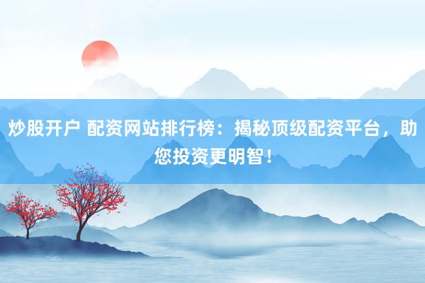 炒股开户 配资网站排行榜:揭秘顶级配资平台,助您投资更明智!