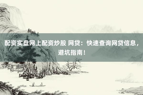配资实盘网上配资炒股 网贷:快速查询网贷信息,避坑指南!