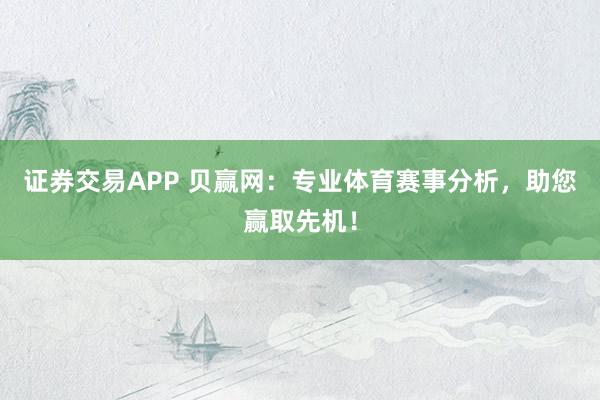 证券交易APP 贝赢网：专业体育赛事分析，助您赢取先机！