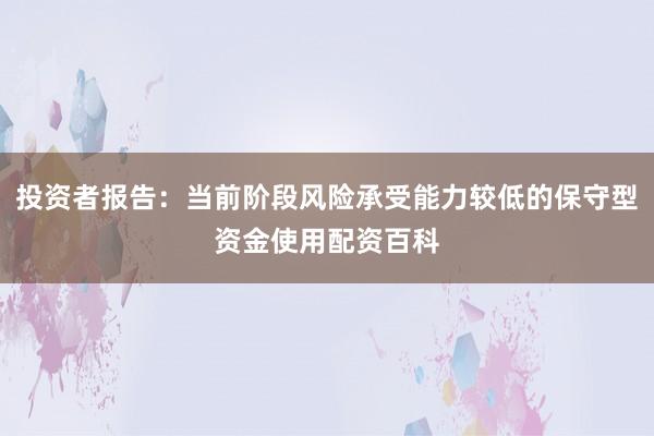 投资者报告：当前阶段风险承受能力较低的保守型资金使用配资百科