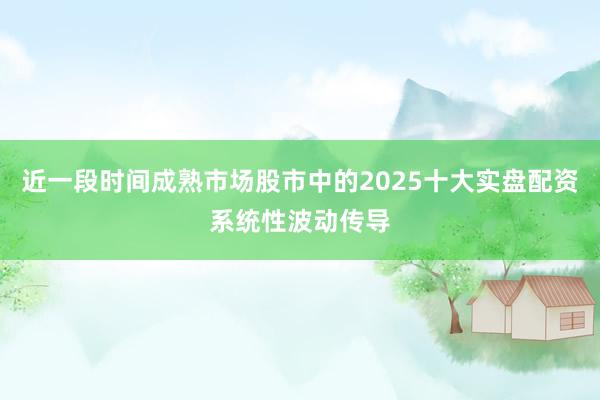 近一段时间成熟市场股市中的2025十大实盘配资系统性波动传导