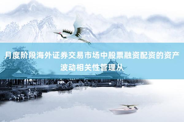 月度阶段海外证券交易市场中股票融资配资的资产波动相关性管理从