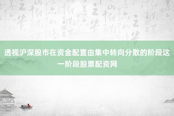 透视沪深股市在资金配置由集中转向分散的阶段这一阶段股票配资网